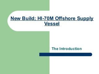 New Build; HI-70M Offshore Supply
Vessel
The Introduction
 