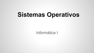Sistemas Operativos
Informática I
 