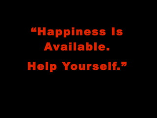 “ Happiness Is Available.   Help Yourself.” 