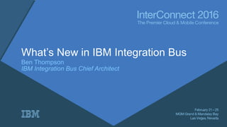 What’s New in IBM Integration Bus
Ben Thompson
IBM Integration Bus Chief Architect
 