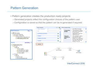 Pattern Generation
•  Pattern generation creates the production ready projects
– Generated projects reflect the configuration choices of the pattern user
– Configuration is saved so that the pattern can be re-generated if required
 
