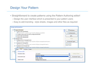 Design Your Pattern
•  Straightforward to create patterns using the Pattern Authoring editor!
– Design the user interface which is presented to your pattern users
– Easy to add branding - style sheets, images and other files as required
 