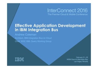 Effective Application Development
in IBM Integration Bus
Andrew Coleman
Architect, IBM Integration Bus on Cloud
Chair, W3C XML Query Working Group
 