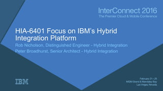 HIA-6401 Focus on IBM’s Hybrid
Integration Platform
Rob Nicholson, Distinguished Engineer - Hybrid Integration
Peter Broadhurst, Senior Architect - Hybrid Integration
 