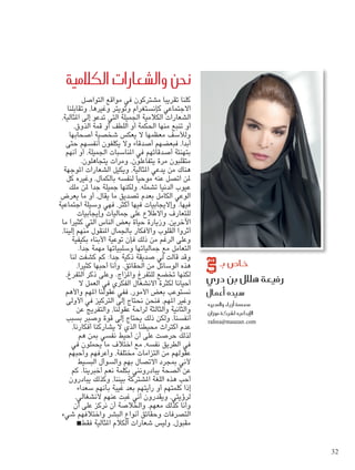 ‫التواصل‬ ‫مواقع‬ ‫في‬ ‫مشتركون‬ ‫تقريبا‬ ‫كلنا‬
‫وتقابلنا‬ ،‫وغيرها‬ ‫وتويتر‬ ‫كإنستغرام‬ ‫االجتماعي‬
،‫املثالية‬ ‫تدعو إلى‬ ‫التي‬ ‫اجلميلة‬ ‫الكالمية‬ ‫الشعارات‬
،‫الذوق‬ ‫قمة‬ ‫أو‬ ‫اللطف‬ ‫أو‬ ‫احلكمة‬ ‫منها‬ ‫تنبع‬ ‫أو‬
‫أصحابها‬ ‫شخصية‬ ‫يعكس‬ ‫ال‬ ‫معظمها‬ ‫ولألسف‬
‫حتى‬ ‫أنفسهم‬ ‫يكلفون‬ ‫وال‬ ‫أصدقاء‬ ‫فبعضهم‬ ،‫أبدا‬
‫أنهم‬ ‫أو‬ ،‫اجلميلة‬ ‫املناسبات‬ ‫في‬ ‫أصدقائهم‬ ‫بتهنئة‬
.‫يتجاهلون‬ ‫ومرات‬ ،‫يتفاعلون‬ ‫مرة‬ ‫متقلبون‬
‫املوجهة‬ ‫الشعارات‬ ‫ويكيل‬ ،‫املثالية‬ ‫يدعي‬ ‫من‬ ‫هناك‬
‫كل‬ ‫وغيره‬ ،‫بالكمال‬ ‫لنفسه‬ ‫موحيا‬ ‫عنه‬ ‫اتصل‬ ‫ملن‬
‫ملك‬ ‫ملن‬ ‫جدا‬ ‫جميلة‬ ‫ولكنها‬ ،‫تشمله‬ ‫الدنيا‬ ‫عيوب‬
‫يعرض‬ ‫ما‬ ‫أو‬ ،‫يقال‬ ‫ما‬ ‫تصديق‬ ‫بعدم‬ ‫الكامل‬ ‫الوعي‬
‫اجتماعية‬ ‫وسيلة‬ ‫فهي‬ ،‫أكثر‬ ‫فيها‬ ‫وإاليجابيات‬ .‫فيها‬
‫وإيجابيات‬ ‫جماليات‬ ‫على‬ ‫واالطالع‬ ‫للتعارف‬
‫ما‬ ‫كثيرا‬ ‫التي‬ ‫الناس‬ ‫بعض‬ ‫حياة‬ ‫وزيارة‬ ،‫اآلخرين‬
،‫إلينا‬ ‫منهم‬ ‫املنقول‬ ‫باجلمال‬ ‫واألفكار‬ ‫القلوب‬ ‫أثروا‬
‫بكيفية‬ ‫األبناء‬ ‫توعية‬ ‫فإن‬ ‫ذلك‬ ‫من‬ ‫الرغم‬ ‫وعلى‬
.‫جدا‬ ‫مهمة‬ ‫وسلبياتها‬ ‫جمالياتها‬ ‫مع‬ ‫التعامل‬
‫لنا‬ ‫كشفت‬ ‫كم‬ :‫جدا‬ ‫ذكية‬ ‫صديقة‬ ‫لي‬ ‫قالت‬ ‫وقد‬
،‫كثيرا‬ ‫أحبها‬ ‫وأنا‬ .‫احلقائق‬ ‫من‬ ‫الوسائل‬ ‫هذه‬
،‫التفرغ‬ ‫ذكر‬ ‫وعلى‬ .‫واملزاج‬ ‫للتفرغ‬ ‫تخضع‬ ‫لكنها‬
‫ال‬ ‫العمل‬ ‫في‬ ‫الفكري‬ ‫االنشغال‬ ‫لكثرة‬ ‫أحيانا‬
‫واألهم‬ ‫املهم‬ ‫ففي عقولنا‬ ،‫األمور‬ ‫بعض‬ ‫نستوعب‬
‫األولى‬ ‫في‬ ‫التركيز‬ ‫إلى‬ ‫نحتاج‬ ‫فنحن‬ ،‫املهم‬ ‫وغير‬
‫عن‬ ‫والتفريج‬ ،‫عقولنا‬ ‫لراحة‬ ‫والثالثة‬ ‫والثانية‬
‫بسبب‬ ‫وصبر‬ ‫قوة‬ ‫إلى‬ ‫يحتاج‬ ‫ذلك‬ ‫ولكن‬ ،‫أنفسنا‬
،‫أفكارنا‬ ‫يشاركنا‬ ‫ال‬ ‫الذي‬ ‫محيطنا‬ ‫اكتراث‬ ‫عدم‬
‫هم‬ ‫مبن‬ ‫نفسي‬ ‫أحيط‬ ‫أن‬ ‫على‬ ‫حرصت‬ ‫لذلك‬
‫في‬ ‫يحملون‬ ‫ما‬ ‫اختالف‬ ‫مع‬ ،‫نفسه‬ ‫الطريق‬ ‫في‬
‫وأحبهم‬ ‫وأعرفهم‬ ،‫مختلفة‬ ‫التزامات‬ ‫من‬ ‫عقولهم‬
‫البسيط‬ ‫والسوأل‬ ‫بهم‬ ‫االتصال‬ ‫مبجرد‬ ‫ألني‬
‫كم‬ .‫أخبرينا‬ ‫نعم‬ ‫بكلمة‬ ‫يبادرونني‬ ‫الصحة‬ ‫عن‬
‫يبادرون‬ ‫وكذلك‬ ،‫بيننا‬ ‫املشتركة‬ ‫اللغة‬ ‫هذه‬ ‫أحب‬
‫سعداء‬ ‫بأنهم‬ ‫غيبة‬ ‫بعد‬ ‫رأيتهم‬ ‫أو‬ ‫كلمتهم‬ ‫إذا‬
،‫النشغالي‬ ‫عنهم‬ ‫غبت‬ ‫أني‬ ‫ويقدرون‬ ،‫لرؤيتي‬
‫أن‬ ‫على‬ ‫نركز‬ ‫أن‬ ‫واخلالصة‬ ،‫معهم‬ ‫كذلك‬ ‫وأنا‬
‫شيء‬ ‫واختالفهم‬ ‫البشر‬ ‫أنواع‬ ‫وحقائق‬ ‫التصرفات‬
<‫فقط‬ ‫املثالية‬ ‫الكالم‬ ‫شعارات‬ ‫وليس‬ ،‫مقبول‬
‫الكالمية‬ ‫وال�شعارات‬ ‫نحن‬
‫دري‬ ‫بن‬ ‫هالل‬ ‫رفيعة‬
‫أعمال‬� ‫�سيده‬
‫واملديره‬ ‫أزياء‬� ‫م�صممة‬
‫موزان‬ ‫ل�شركة‬ ‫إبداعيه‬‫ل‬‫ا‬
rafeea@mauzan.com
‫بـ‬ ‫خا�ص‬
32
 