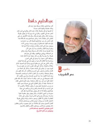 ‫حافظ‬ ‫عبداحلليم‬
‫ال�شريف‬ ‫عمر‬
‫بـ‬ ‫خا�ص‬
‫تكن‬ ‫ولم‬ ،‫وفيا‬ ‫صديقا‬ ‫حافظ‬ ‫عبداحلليم‬ ‫كان‬
.‫صدمة‬ ‫كانت‬ ‫ولكنها‬ ‫مفاجأة‬ ‫وفاته‬
‫كنت‬ ‫لندن‬ ‫في‬ ‫يعالج‬ ‫كان‬ ‫عندما‬ ‫فألنه‬ ،‫مفاجأة‬ ‫تكن‬ ‫لم‬ ‫كونها‬ ‫أما‬
،‫طويال‬ ‫يعيش‬ ‫لن‬ ‫إنه‬ ‫يوم‬ ‫ذات‬ ‫لي‬ ‫وقال‬ ،‫الطبيب‬ ‫إلى‬ ‫معه‬ ‫أذهب‬
‫على‬ ‫بل‬ ،‫األقاويل‬ ‫هذه‬ ‫مبثل‬ ‫يتأثر‬ ‫لم‬ ‫حليم‬ ‫ولكن‬ ،‫لذلك‬ ‫وحزنت‬
.‫عاما‬ 20 ‫ذلك‬ ‫بعد‬ ‫عبداحلليم‬ ‫وعاش‬ ،‫دائما‬ ‫متفائال‬ ‫كان‬ ‫العكس‬
‫استمراره‬ ‫سر‬ ‫كان‬ ‫للحياة‬ ‫عبداحلليم‬ ‫حب‬ ‫بأن‬ ‫أشعر‬ ‫كنت‬
،‫آالمه‬ ‫وينسى‬ ،‫مرضه‬ ‫يهزم‬ ‫أن‬ ‫فاستطاع‬ ،‫القوة‬ ‫هذه‬ ‫بكل‬
‫فنا‬ ‫الدنيا‬ ‫متأل‬ ‫ونغمات‬ ‫وكلمات‬ ‫آهات‬ ‫إلى‬ ‫حزنه‬ ‫ويحول‬
.‫اآلن‬ ‫حتى‬ ‫زال‬ ‫وما‬ ‫والشباب‬ ‫للكبار‬ ‫وحبا‬ ‫وطربا‬
‫يدافع‬ ،‫وفيا‬ ‫جميال‬ ‫صديقا‬ ‫كان‬ ‫فألنه‬ ،‫صدمة‬ ‫كونها‬ ‫وأما‬
‫جوارهم‬ ‫إلى‬ ‫ويقف‬ ،‫مواقفهم‬ ‫ويتبنى‬ ،‫أصدقائه‬ ‫عن‬
‫أيامه‬ ‫أتذكر‬ ‫عندما‬ ‫ولهذا‬ ،‫ذلك‬ ‫من‬ ُّ‫يكل‬ ‫وال‬ ُّ‫ميل‬ ‫وال‬ ،‫طويال‬
.‫احلزن‬ ‫قلبي‬ ‫إلى‬ ‫يدخل‬ ‫وال‬ ،‫سعيدا‬ ‫أكون‬ ‫ومواقفه‬
،‫الوقت‬ ‫هذا‬ ‫مثل‬ ‫في‬ ‫مات‬ ‫حليم‬ ‫أن‬ ‫هو‬ ‫اآلن‬ ‫الكالم‬ ‫هذا‬ ‫ومناسبة‬
‫أتذكر‬ ‫الصيف‬ ‫أيام‬ ‫وبداية‬ ‫الربيع‬ ‫مطلع‬ ‫مع‬ ‫أنني‬ ‫هو‬ ‫الثاني‬ ‫واألمر‬
‫مدرسة‬ ‫حليم‬ ‫إن‬ ‫شاب‬ ‫ملطرب‬ ‫قلت‬ ‫أنني‬ ‫وأذكر‬ ،‫وأغنياته‬ ‫حفالته‬
‫من‬ ‫أعماله‬ ‫كل‬ ‫وتذاكر‬ ،‫منعزال‬ ‫نفسك‬ ‫إلى‬ ‫جتلس‬ ‫أن‬ ‫يجب‬ ‫كبيرة‬
‫بأن‬ ‫كفيل‬ ‫ذلك‬ ‫ألن‬ ،‫وعالقات‬ ‫املسرح‬ ‫على‬ ‫وأسلوب‬ ‫وأحلان‬ ‫كلمات‬
،‫للنصيحة‬ ‫يتحمس‬ ‫لم‬ ‫الشاب‬ ‫املطرب‬ ‫بأن‬ ‫وشعرت‬ ،‫موهبتك‬ ‫يصقل‬
‫لقد‬ :‫بالقول‬ ‫وبادرني‬ ‫فضحك‬ ،‫أخرى‬ ‫مرة‬ ‫معه‬ ‫التقيت‬ ‫فترة‬ ‫وبعد‬
‫تطور‬ ‫فقد‬ ،‫ذلك‬ ‫أعرف‬ :‫مداعبا‬ ‫له‬ ‫وقلت‬ .‫ذهب‬ ‫من‬ ‫لي‬ ‫نصيحتك‬ ‫كانت‬
‫فقلت‬ .‫أعمالي‬ ‫تتابع‬ ‫وهل‬ :‫مندهشا‬ ‫فقال‬ ،‫مرة‬ ‫آخر‬ ‫عن‬ ‫كثيرا‬ ‫أداؤك‬
.‫عليك‬ ‫جديد‬ ‫صوتك‬ ‫في‬ ‫الذي‬ ‫التفاؤل‬ ‫ولكن‬ ،‫ال‬ ‫طبعا‬ :‫ضاحكا‬ ‫له‬
‫أنه‬ ‫والغريب‬ ،‫متفائال‬ ‫يكون‬ ‫أن‬ ‫يجب‬ ‫حليم‬ ‫شخصية‬ ‫يدرس‬ ‫من‬
‫حياة‬ ‫في‬ ‫واللعب‬ ‫واملرح‬ ‫والفرح‬ ‫الضحك‬ ‫كل‬ ‫من‬ ‫الرغم‬ ‫على‬
‫كان‬ ‫فقد‬ ،‫قاسية‬ ‫حياة‬ ‫يعيش‬ ‫كان‬ ‫أنه‬ ‫إال‬ ‫حافظ‬ ‫عبداحلليم‬
‫طبية‬ ‫منظومة‬ ‫وفق‬ ‫يعيش‬ ‫وكان‬ ،‫املأكوالت‬ ‫أشهى‬ ‫من‬ ‫ممنوعا‬
‫مائدة‬ ‫على‬ ‫يجلس‬ ،‫فرحا‬ ‫الناس‬ ‫إلى‬ ‫يخرج‬ ‫ذلك‬ ‫ومع‬ ،‫صارمة‬
‫طويلة‬ ‫وليالي‬ ‫وأياما‬ ‫ساعات‬ ‫ويسهر‬ ،‫القليل‬ ‫إال‬ ‫يتناول‬ ‫ال‬ ‫الطعام‬
.‫بأعماله‬ ‫ويسعدهم‬ ‫للناس‬ ‫ليخرج‬ ،‫بروفات‬ ‫أو‬ ‫كلمات‬ ‫الختيار‬
‫يفعلون‬ ‫والذين‬ ،‫جمهوره‬ ‫أجل‬ ‫من‬ ‫إمكاناته‬ ‫كل‬ ‫يسخر‬ ‫األصيل‬ ‫الفنان‬
.‫والتاريخ‬ ‫والعقل‬ ‫القلب‬ ‫ويدخلون‬ ،‫الناس‬ ‫مع‬ ‫يعيشون‬ ‫ذلك‬
‫الناس‬ ‫ينساهم‬ ،‫ألنفسهم‬ ‫يعيشون‬ ‫الذين‬
.‫التاريخ‬ ‫ذاكرة‬ ‫من‬ ‫وميوتون‬
28
 