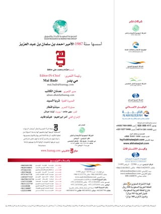 ‫قطار‬‫�سينتيا‬ :‫التحرير‬ ‫مسؤولة‬
‫عيا�ش‬‫ليندا‬ :‫بيروت‬ -‫حامد‬‫�سهى‬ :‫لندن‬
hq@alkhaleejiah.com
www.alkhaleejiah.com
hq@alkhaleejiah.com
www.alkhaleejiah.com
hq@alkhaleejiah.com
www.alkhaleejiah.com
hq@alkhaleejiah.com
www.alkhaleejiah.com
‫داخل‬ ‫لـ‬ ‫السنوي‬ ‫األشتراك‬ ‫قيمة‬
.‫ريال‬ 330 ‫السعودية‬ ‫العربية‬ ‫اململكة‬
:‫السعودية‬ ‫العربية‬ ‫اململكة‬ ‫خارج‬
‫دوالرا‬ 161 ‫العربية‬ ‫للدول‬
‫دوالرا‬ 185 ‫األخرى‬ ‫والدول‬
‫العزيز‬‫عبد‬‫بن‬‫�سلمان‬‫بن‬‫احمد‬‫أمير‬‫ل‬‫ا‬ 1987‫سنة‬ ‫أسسها‬
‫حافظ‬‫علي‬‫ومحمد‬‫ه�شام‬‫أسسها‬
Editor-IN-Chief :‫التحرير‬ ‫رئيسة‬
Mai Badr ‫بدر‬‫مي‬
mai.badr@hiamag.com
‫فايد‬‫هيثم‬-‫ابراهيم‬‫آمر‬� ‫الفني‬ ‫اإلخراج‬
‫ال�سيد‬‫ثريا‬ :‫الفنية‬ ‫المديرة‬
‫الكاتب‬‫عدنان‬ :‫التحرير‬ ‫مدير‬
adnan.alkateb@hiamag.com
‫ن�شر‬‫�شركات‬
+96524834719:‫فاك�س‬ +9652483922:‫مبا�شر‬ +9652997799:‫هاتف‬
‫والتوزيع‬ ‫والنشر‬ ‫وإإلعالن‬ ‫لدعاية‬ ‫املنى‬ ‫شركة‬
+966 114411444
 
