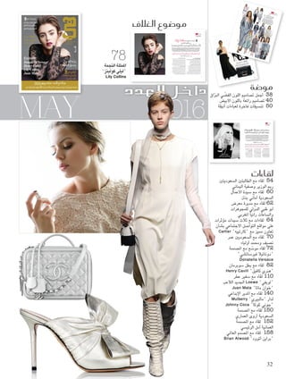 MAY 2016
‫الغالف‬ ‫مو�ضوع‬
‫دومارشلييه‬ ‫فيكتور‬ :‫تصوير‬
"‫"النكوم‬ ‫لدار‬ Victor Demarchelier
‫والعملية؟‬ ‫اخلاصة‬ ‫وحياتك‬ ‫الشهرة‬ ‫بني‬ ‫التوازن‬ ‫على‬ ‫حتافظني‬ ‫كيف‬ ‫بداية‬
‫عن‬ ‫نتكلم‬ ‫ال‬ ،‫معا‬ ‫نخرج‬ ‫عندما‬ .‫وأصدقائي‬ ‫عائلتي‬ ‫على‬ ‫أعتمد‬
.‫واملهنية‬ ‫الشخصية‬ ‫احلياة‬ ‫بني‬ ‫نفصل‬ ‫أن‬ ‫اجليد‬ ‫من‬ .‫عملي‬
.‫معا‬ ‫السينما‬ ‫إلى‬ ‫ونذهب‬ ‫ونقرأ‬ ‫األخبار‬ ‫نتبادل‬ ‫فنحن‬
‫أفراد‬ .‫الذهنية‬ ‫صحتي‬ ‫على‬ ‫حتافظ‬ ‫ألنها‬ ‫اللحظات‬ ‫هذه‬ ‫أقدر‬
.‫ما‬ ‫خطب‬ ‫ثمة‬ ‫كان‬ ‫إن‬ ‫ينبهونني‬ ‫الذين‬ ‫هم‬ ‫وأصدقائي‬ ‫عائلتي‬
‫يوما‬ ‫يضطروا‬ ‫لم‬ "‫األمر؟‬ ‫هذا‬ ‫تفعلني‬ ‫ملاذا‬ ،‫"ليلي‬ :‫لي‬ ‫سيقولون‬
.‫أبدا‬ ‫يترددوا‬ ‫فلن‬ ،‫ذلك‬ ‫فعل‬ ‫عليهم‬ ‫كان‬ ‫إن‬ ‫لكن‬ ،‫لذلك‬
‫سيكون؟‬ ‫فكيف‬ ،‫مبفردك‬ ‫متضينه‬ ‫واحد‬ ‫يوم‬ ‫لديك‬ ‫كان‬ ‫إن‬
‫في‬ ‫أسبوعني‬ ‫من‬ ‫أكثر‬ ‫متضية‬ ‫اجلميل‬ ‫من‬ ‫لذا‬ ،‫مؤخرا‬ ‫كثيرا‬ ‫سافرت‬
‫وأن‬ ،‫إنسان‬ ‫أنه‬ ‫وينسى‬ ،‫خارجا‬ ‫املرء‬ ‫يبقى‬ ‫أن‬ ‫السهل‬ ‫من‬ .‫املنزل‬
‫عندما‬ ‫أخبز‬ ‫املطبخ‬ ‫في‬ ‫جتدني‬ ‫أن‬ ‫ميكن‬ .‫الراحة‬ ‫إلى‬ ‫يحتاج‬ ‫جسمه‬
‫آخذ‬ ،‫األحيان‬ ‫أغلب‬ ‫في‬ .‫الصور‬ ‫التقاط‬ ‫أحب‬ ‫كما‬ .‫فراغ‬ ‫وقت‬ ‫لدي‬ ‫يكون‬
،‫املنزل‬ ‫في‬ ‫أكون‬ ‫عندما‬ ‫لكن‬ .‫الشارع‬ ‫فن‬ ‫رسومات‬ ‫وأصور‬ ‫الكاميرا‬
‫جدا‬ ‫حريصة‬ ‫وأنا‬ .‫صديقاتي‬ ‫مع‬ ‫ممكن‬ ‫وقت‬ ‫أطول‬ ‫متضية‬ ‫أحاول‬
.‫داخلي‬ ‫في‬ ‫ما‬ ‫أفضل‬ ‫يظهرون‬ ‫بأشخاص‬ ‫نفسي‬ ‫أحيط‬ ‫أن‬ ‫على‬
‫ما؟‬ ‫شخصية‬ ‫لتجسيد‬ ‫يجذبك‬ ‫الذي‬ ‫وما‬ ‫أدوارك؟‬ ‫تختارين‬ ‫كيف‬
‫أحب‬ ‫ال‬ .‫إلي‬ ‫بالنسبة‬ ‫حتديا‬ ‫يطرح‬ ‫الدور‬ ‫كان‬ ‫إن‬ ‫ما‬ ‫حول‬ ‫برمته‬ ‫األمر‬ ‫يتعلق‬
‫وأحتدى‬ ‫حدودي‬ ‫أتخطى‬ ‫أن‬ ‫أريد‬ .‫ما‬ ‫قصة‬ ‫في‬ ‫فتاة‬ ‫مجرد‬ ‫أكون‬ ‫أن‬ ‫أبدا‬
‫تتعمق‬ ،‫املعتادة‬ ‫قدراتها‬ ‫لتخطي‬ ‫يدفعها‬ ‫الدور‬ ‫بأن‬ ‫املمثلة‬ ‫شعرت‬ ‫متى‬ .‫نفسي‬
.‫قدراتها‬ ‫حدود‬ ‫أنه‬ ‫تظن‬ ‫ما‬ ‫تعدي‬ ‫على‬ ‫ذلك‬ ‫يحثها‬ .‫الشخصية‬ ‫فهم‬ ‫في‬ ‫عندئذ‬
.‫اإلطالق‬ ‫على‬ ‫شعور‬ ‫أفضل‬ ‫هو‬ ‫تؤديه‬ ‫دور‬ ‫جتاه‬ ‫والريبة‬ ‫باخلوف‬ ‫تشعر‬ ‫أن‬
‫صارما؟‬ ‫رياضيا‬ ‫نظاما‬ ‫تعتمدين‬ ‫هل‬
،‫املنزل‬ ‫في‬ ‫أكون‬ ‫عندما‬ .‫أمي‬ ‫عن‬ ‫ورثته‬ ‫أمر‬ ‫وهذا‬ ،‫جدا‬ ‫نشيطة‬ ‫كنت‬ ‫لطاملا‬
‫وركوب‬ ‫الركض‬ ‫أحب‬ ‫كما‬ ،‫تقريبا‬ ‫يوم‬ ‫كل‬ ‫السباحة‬ ‫أمارس‬ ‫أن‬ ‫أحب‬
‫كارديو‬ ‫صف‬ ‫على‬ ‫صديقاتي‬ ‫من‬ ‫بعض‬ ‫عرفتني‬ ‫لقد‬ .‫الهوائية‬ ‫الدراجة‬
‫لم‬ .‫اإلطالق‬ ‫على‬ ‫البدنية‬ ‫القوة‬ ‫يعزز‬ ‫ما‬ ‫أكثر‬ ‫وهو‬ ،‫الرقص‬ ‫على‬ ‫يرتكز‬
‫مساندة‬ ‫ثمة‬ ‫لكن‬ ،‫قبل‬ ‫من‬ ‫جماعية‬ ‫صفوف‬ ‫في‬ ‫شاركت‬ ‫أن‬ ‫لي‬ ‫يسبق‬
‫نكون‬ ‫ال‬ ‫قد‬ .‫ذاته‬ ‫للسبب‬ ‫متواجدات‬ ‫جميعا‬ ‫إنهن‬ ‫إذ‬ ،‫النساء‬ ‫بني‬ ‫مذهلة‬
‫صعوبة‬ ‫من‬ ‫كلنا‬ ‫نتذمر‬ .‫للغاية‬ ‫يجشعنا‬ ‫اجلميع‬ ‫لكن‬ ،‫راقصات‬ ‫أفضل‬
.‫الصف‬ ‫نهاية‬ ‫في‬ ‫إجنازا‬ ‫حققنا‬ ‫بأننا‬ ‫نشعر‬ ‫أننا‬ ‫إال‬ ،‫تأديتها‬ ‫لدى‬ ‫التمارين‬
‫ذلك‬ ‫عن‬ ‫وأتوقف‬ ‫األسبوع‬ ‫في‬ ‫أيام‬ ‫خمسة‬ ‫الرياضة‬ ‫أمارس‬ ‫أن‬ ‫أحاول‬
‫أمارس‬ ‫ما‬ ‫عادة‬ .‫الراحة‬ ‫من‬ ‫قسطا‬ ‫عضالتي‬ ‫منح‬ ‫الضروري‬ ‫من‬ ‫إذ‬ ،‫ليومني‬
.‫ما‬ ‫فيلم‬ ‫في‬ ‫للمشاركة‬ ‫التحضير‬ ‫لدى‬ ‫شخصي‬ ‫مدرب‬ ‫مع‬ ‫الرياضة‬
‫غذائي؟‬ ‫نظام‬ ‫أي‬ ‫تتبعني‬ ‫وهل‬
‫في‬ ‫ترعرعت‬ ‫كوني‬ .‫الصحية‬ ‫األطعمة‬ ‫تناول‬ ‫شخصيا‬ ‫أحب‬ ‫لكنني‬ ،‫كال‬
،‫الطازجة‬ ‫واملكونات‬ ‫األطعمة‬ ‫تؤمن‬ ‫التي‬ ‫باملزارع‬ ‫محاطني‬ ‫كنا‬ ،‫إجنلترا‬
،‫األطباق‬ ‫من‬ ‫مختلفة‬ ‫أنواعا‬ ‫أحب‬ ‫لكنني‬ .‫اليوم‬ ‫حتى‬ ‫يالزمني‬ ‫زال‬ ‫ما‬ ‫وهذا‬
‫يجب‬ ‫ال‬ .‫السر‬ ‫هو‬ ‫االعتدال‬ ‫أن‬ ‫أدرك‬ ‫بدأت‬ ‫كما‬ ،‫الهندية‬ ‫وتلك‬ ‫كالسوشي‬
‫ذلك‬ ‫في‬ ‫اإلفراط‬ ‫يجب‬ ‫ال‬ ‫لكن‬ ،‫املأكوالت‬ ‫بعض‬ ‫من‬ ‫أنفسنا‬ ‫نحرم‬ ‫أن‬
.‫ومافن‬ ‫كيك‬ ‫وكاب‬ ‫وكعكات‬ ‫فطائر‬ ‫من‬ ‫املخبوزات‬ ‫حتضير‬ ‫أهوى‬ .‫أيضا‬
‫استعمال‬ ‫ميكنك‬ ‫ال‬ .‫الغلوتني‬ ‫من‬ ‫وخالية‬ ‫نباتية‬ ‫وصفات‬ ‫جتربة‬ ‫أحب‬ ‫كما‬
‫واملرضي‬ ‫الرائع‬ ‫ومن‬ .‫معا‬ ‫مزجها‬ ‫املعقد‬ ‫من‬ ‫يصبح‬ ‫لذا‬ ،‫عادية‬ ‫مكونات‬
‫أرى‬ ‫ثم‬ ،‫فطيرة‬ ‫معي‬ ‫وأجلب‬ ‫للعشاء‬ ‫األصدقاء‬ ‫أحد‬ ‫منزل‬ ‫إلى‬ ‫أتوجه‬ ‫أن‬
.‫جدا‬ ‫مرضية‬ ‫لكن‬ ‫بسيطة‬ ‫بادرة‬ ‫إنها‬ .‫بتناولها‬ ‫يستمتعون‬ ‫املوجودين‬
‫كيف‬ ،‫آخر‬ ‫إلى‬ ‫وقت‬ ‫من‬ ‫تضعينها‬ ‫التي‬ ‫ٌقنعة‬‫أل‬‫ا‬ ‫باستثناء‬
‫ما‬ ‫ق�صة‬ ‫يف‬ ‫فتاة‬ ‫جمرد‬ ‫أكون‬� ‫أن‬� �‫أبد‬� ‫أحب‬� ‫ال‬
.‫والتمثيل‬‫أزياء‬‫ل‬‫ا‬‫عر�ض‬‫عالمي‬‫في‬‫نجوميا‬‫نجاحا‬‫اليوم‬‫تحقق‬‫كولينز‬‫فيل‬‫ال�شهير‬‫البريطاني‬‫المو�شيقي‬‫ابنة‬ LilyCollins‫كولينز‬‫ليلي‬
TheBlind‫أفالم‬‫ا‬‫في‬‫أبرزها‬‫ا‬،‫عدة‬‫و�شينمائية‬‫تلفزيونية‬‫أدوار‬‫ا‬‫في‬‫و�شاركت‬،‫عمرها‬‫من‬‫الثانية‬‫في‬‫كانت‬‫حين‬‫التمثيل‬‫مهنة‬‫في‬‫أت‬‫ا‬‫بد‬
‫مجالت‬ ‫في‬ ‫عمودا‬ ‫تكتب‬ ‫وكانت‬ ،‫ال�شحافة‬ ‫في‬ ‫ليلي‬ ‫تخ�ش�شت‬ ‫كما‬ .Love، Rosie‫و‬ ،Mirror Mirror‫و‬ Priest‫و‬ ،Abduction‫و‬ ،Side
‫في‬‫دائما‬‫ا�شمها‬‫فيندرج‬،‫الرقيقة‬‫ونعومتها‬‫الطاغية‬‫أنوثتها‬‫ا‬‫و‬،‫الكال�شيكي‬‫بجمالها‬‫ليلي‬‫وتتميز‬."‫فوغ‬‫و"تين‬"‫"�شفنتين‬‫مثل‬‫عالمية‬
‫بين‬‫للتوازن‬‫تحقيقها‬‫كيفية‬‫عن‬‫أخبرتني‬‫ا‬‫التي‬‫ال�شابة‬‫أيقونة‬‫ل‬‫ا‬‫هذه‬‫على‬‫قرب‬‫عن‬‫نتعرف‬‫الحوار‬‫هذا‬‫العالم.في‬‫ن�شاء‬‫أجمل‬‫ا‬‫لوائح‬
"‫"لنكوم‬‫لم�شتح�شرات‬‫�شفيرة‬‫ودورها‬،‫والر�شاقة‬،‫بالب�شرة‬‫والعناية‬،‫الجمال‬‫في‬‫ن�شائحها‬‫وعن‬،‫اليومية‬‫والحياة‬‫ال�شهرة‬
LilyCollins‫�لعاملية‬ ‫�لنجمة‬ ‫حتاور‬
:‫�ليافعة‬ ‫أنوثة‬‫ال‬� ‫رمز‬
Adnan Alkateb‫الكاتب‬ ‫عدنان‬ :‫حوار‬
‫د�خلي‬ ‫يف‬ ‫ما‬ ‫أف�صل‬� ‫يظهرون‬ ‫أ�صخا�ص‬‫ا‬‫ب‬ ‫نف�صي‬ ‫أحيط‬�
‫هي‬ ‫لقاءات‬
Exclusive
78
Foam-5.indd 78 5/3/16 2:12 PM
www.hiamag.com
: ‫يف‬ ‫�سعوديات‬
‫ار‬ّ‫أب‬� ‫وفاء‬‫رباعيات‬‫رئي�سة‬
‫�ليماين‬‫و�سفية‬‫�لوزير‬‫رمي‬
‫�لعماري‬‫أروى‬�‫و‬‫بننت‬‫أماين‬�
‫�ل�سعر‬ ‫زر�عة‬
‫�ل�سفاة‬ ‫وجتميل‬
‫جريئة‬ ‫إطاللتك‬�
‫طبيعي‬ ‫��سمر�رك‬
‫�ساحرة‬ ‫أظافرك‬� 2016‫مايو‬265‫العدد‬‫ـ‬»‫«هي‬
Hia ‫ـ‬ Issue 265 May 2016
Exclusive:
Donatella Versace
Henry Cavill
Lily Collins
Juan Mata ‫مع‬ ‫ين‬ّ‫لو‬
‫جموهر�ت‬ ‫و�ربحي‬
‫وثمينة‬ ‫ر�قية‬
9771319090013
04
‫فيليك�س‬ ‫ماريا‬ ‫أ�سطورة‬‫ل‬� ‫�ملك�سيكية‬ ‫من‬ ‫م�ستوحاة‬ ‫لندن‬ ‫يف‬ ‫أزياء‬� ‫ت�سوير‬ ‫جل�سة‬
2016‫عرو�س‬‫جملة‬:‫�لعدد‬‫مع‬‫جمانا‬
HIA Cover 265.indd 1 5/3/16 1:50 PM
79 May
Foam-5.indd 79 5/3/16 2:11 PM
‫ي‬‫ه‬ ‫�ضة‬‫مو‬
Cynthia Kattar "‫طار‬‫ق‬ ‫سينتيا‬" :‫دبي‬
Hania"‫هانية‬"
Nina Ricci "‫يتشي‬‫ر‬ ‫"نينا‬
Roger Vivier "‫يفييه‬‫ف‬ ‫روجيه‬"
"‫انوتي‬‫ز‬‫وسيبي‬‫"جي‬
GiuseppeZanotti
Dior"‫ديور‬"
‫قيا‬‫ر‬ ‫�ض‬‫تنب‬ ‫ك‬‫اللت‬‫ط‬‫إ‬�
‫لعباءة‬‫ا‬ ‫هذه‬ ‫ختاري‬‫ا‬ ،‫ألسود‬‫وا‬ ‫ألبيض‬‫ا‬ ‫للونني‬‫ا‬ ‫في‬ ‫تكمن‬ ‫ألناقة‬‫ا‬ ‫ألن‬
‫مثل‬ ،‫عاملية‬‫ال‬ ‫الدور‬ ‫أفخر‬ ‫من‬ ‫وارات‬‫إكسس‬‫ب‬ ‫متوجة‬ ،‫رقيا‬ ‫تنبض‬ ‫التي‬
.Dior "‫ديور‬"‫و‬ Giuseppe Zanotti "‫نوتي‬‫زا‬ ‫سيبي‬‫"جيو‬
50
Foam-4
.indd
50
5/1/16
6:34 PM
‫هي‬
‫ضة‬�‫و‬‫م‬HebaNouman‫عمان‬‫ن‬‫هبة‬:"‫ي‬‫"ه‬
trendA SILVERLINING‫هذا‬‫بيته‬‫وشع‬‫ميته‬‫نجو‬‫ب‬‫باهى‬‫يت‬‫ضي‬‫الف‬‫للون‬‫ا‬
،‫راق‬‫الب‬‫الميه‬‫ال‬‫ماش‬‫وق‬،‫كسة‬‫العا‬‫جللود‬‫ا‬!‫يف‬‫الص‬
‫كانت‬‫سور‬‫املك‬‫جاج‬‫الز‬‫قطع‬‫حتى‬‫و‬،‫ضن‬‫املتغ‬‫حلرير‬‫وا‬
"‫فيه‬‫"لوي‬‫ضي‬‫عر‬‫في‬‫هرت‬‫ظ‬‫التي‬‫رفات‬‫لزخ‬‫ا‬‫بني‬‫من‬
‫دنية‬‫املع‬ ‫طاقة‬‫ال‬ ‫هذه‬ .Margiela "‫يال‬‫رجي‬‫و"ما‬ Loewe
‫ما‬،‫ثرة‬‫مؤ‬‫الفتة‬‫قطع‬‫إلى‬‫اميم‬‫لتص‬‫ا‬‫بسط‬‫أ‬‫حتول‬
.‫صيف‬
‫وال‬‫ربيع‬‫ال‬‫شهر‬‫أل‬‫ثالية‬‫م‬‫يحة‬‫ص‬‫علها‬‫يج‬
"‫كهام‬‫بي‬‫توريا‬‫"فيك‬
VICTORIA
BECKHAM
COURREGES
"‫ريج‬‫"كو‬
CHANEL"‫انيل‬‫"ش‬
FELDERFELDER"‫فلدر‬
‫"فلدر‬
BLUM
ARINE"‫رين‬‫"بلوما‬
AKRIS"‫يس‬‫"أكر‬
LACO
STE"‫ست‬‫"الكو‬
LANVIN"‫نفان‬‫"ال‬
LOEW
E"‫يفيه‬‫"لو‬
PACO
RABANNE"‫ابان‬‫ر‬‫"باكو‬
VETEMENTS"‫مان‬‫"فيت‬
38
Foam
-3.ind
d 38
4/28/1
6 9:43
PM
‫فرساتشي‬ ‫"مجوهرات‬ ‫تصفني‬ ‫كيف‬
‫؟‬ Versace Fine Jewellery"‫الراقية‬
‫أقصى‬ ‫ّل‬‫و‬‫حت‬ "‫الراقية‬ ‫فرساتشي‬ ‫"مجوهرات‬
‫بقوة‬ ‫فتدفع‬ .‫حقيقة‬ ‫إلى‬ ‫الرفاهية‬ ‫أحالم‬
‫وهي‬ ،‫احلدود‬ ‫أبعد‬ ‫إلى‬ ‫وجرأتها‬ "‫"فرساتشي‬
‫أعشق‬ .‫وحرفيتها‬ ‫الدار‬ ‫شغف‬ ‫عن‬ ‫املثالي‬ ‫التعبير‬
‫الكالسيكي‬ ‫بني‬ ‫جتمع‬ ‫الراقية‬ ‫املجوهرات‬ ‫أن‬ ‫كيف‬
‫ميكننا‬ ‫أنه‬ ‫وكيف‬ ،‫العصري‬ ‫واجلديد‬ ‫اخلالد‬
‫للتقاليد‬ ‫واحترامنا‬ ‫النفيسة‬ ‫األحجار‬ ‫استخدام‬
.‫وقدرتها‬ ‫العصرية‬ ‫املرأة‬ ‫قوة‬ ‫عن‬ ‫التعبير‬ ‫في‬
‫"مجوهرات‬ ‫ترتدي‬ ‫التي‬ ‫املرأة‬ ‫هي‬ ‫من‬
‫جريئة‬ ‫تكون‬ ‫أن‬ ‫عليها‬ ‫هل‬ ‫الراقية"؟‬ ‫فرساتشي‬
‫املجوهرات‬ ‫أن‬ ‫ترين‬ ‫أو‬ ‫وجسورة؟‬ ‫وشجاعة‬
‫الثقة؟‬ ‫من‬ ‫باملزيد‬ ‫تدعمها‬ ‫أن‬ ‫تستطيع‬
‫القوة‬ ‫على‬ ‫ترتكز‬ "‫"فرساتشي‬ ،‫إلي‬ ‫بالنسبة‬
‫ال‬ .‫امرأة‬ ‫كل‬ ‫في‬ ‫املوجودتني‬ ‫والشجاعة‬
‫قوة‬ ‫متلك‬ ‫فهي‬ ،‫أتت‬ ‫أين‬ ‫من‬ ‫أو‬ ‫هي‬ ‫من‬ ‫يهم‬
‫تستطيع‬ ‫ميزتان‬ ‫وهما‬ ،‫داخلها‬ ‫في‬ ‫وشجاعة‬
."‫"فرساتشي‬ ‫مع‬ ‫للعالم‬ ‫تظهرهما‬ ‫أن‬
‫يصبح‬ ‫ًا‬‫د‬‫ج‬ ‫شخصي‬ ‫شيء‬ ‫الراقية‬ ‫املجوهرات‬
‫املجوهرات‬ ‫وكأن‬ .‫ترتديه‬ ‫من‬ ‫حياة‬ ‫من‬ ‫ًا‬‫ء‬‫جز‬
‫احلقيقية‬ ‫املرأة‬ ‫لشخصية‬ ‫ًا‬‫ز‬‫رم‬ ‫تصبح‬ ‫الراقية‬
.‫أكبر‬ ‫بحرية‬ ‫نفسها‬ ‫عن‬ ‫بالتعبير‬ ‫لها‬ ‫وتسمح‬
"‫الراقية‬ ‫فرساتشي‬ ‫"مجوهرات‬ ‫تتميز‬ ‫كيف‬
‫األخرى؟‬ ‫الراقية‬ ‫املجوهرات‬ ‫عن‬
‫من‬ ‫ما‬ ."‫"فرساتشي‬ ‫هي‬ "‫"فرساتشي‬
‫من‬ ‫ًا‬‫م‬‫تصمي‬ ‫ترين‬ ‫حني‬ .‫العالم‬ ‫في‬ ‫مثلها‬ ‫دار‬
.‫داري‬ ‫صنع‬ ‫من‬ ‫أنه‬ ‫ًا‬‫ر‬‫فو‬ ‫تدركني‬ ،"‫"فرساتشي‬
‫وفي‬ ،‫الفخامة‬ ‫في‬ ‫موجود‬ "‫"فرساتشي‬ ‫فتوقيع‬
"‫"ميدوسا‬ ‫مثل‬ ‫املتكررة‬ ‫األيقونية‬ ‫الرسوم‬
‫اجلريء‬ ‫االستعمال‬ ‫وفي‬ ،‫اليوناني‬ ‫واملفتاح‬
‫مجوهراتنا‬ .‫التصميم‬ ‫جرأة‬ ‫وفي‬ ،‫لأللوان‬
‫بها‬ ‫تتفرد‬ ‫حكاية‬ ‫وتسرد‬ ‫مختلفة‬ ‫قصة‬ ‫تروي‬
‫أي‬ ‫في‬ ‫جتدينه‬ ‫ال‬ ‫شيء‬ ‫وهو‬ ،"‫"فرساتشي‬
"‫"فيدانا‬ ‫خامت‬ ‫أعشق‬ .‫العالم‬ ‫في‬ ‫آخر‬ ‫مكان‬
.‫يدي‬ ‫في‬ ‫ناعمة‬ ‫سلسة‬ ‫كجوهرة‬ ‫فهو‬ Vedana
‫فرساتشي‬ ‫دوناتيال‬ ‫يلهم‬ ‫ماذا‬
‫املجوهرات؟‬ ‫تصميم‬ ‫خالل‬
‫متعددة‬ ‫بطرق‬ ‫كثيرة‬ ‫إلهام‬ ‫مصادر‬ ّ‫في‬ ‫تؤثر‬
‫من‬ ‫اإللهام‬ ‫يأتي‬ ‫قد‬ .‫املجوهرات‬ ‫أصمم‬ ‫حني‬
‫التي‬ ‫املجموعات‬ ‫من‬ ‫عنوان‬ ‫أو‬ ‫فكرة‬ ‫أو‬ ‫موضوع‬
‫من‬ ‫ينبع‬ ‫وقد‬ .‫العروض‬ ‫خشبات‬ ‫على‬ ‫أطلقها‬
‫وامليثولوجيا‬ ‫القدمية‬ ‫باألساطير‬ ‫كبير‬ ‫شغف‬
"‫"فرساتشي‬ ‫رمزية‬ ‫من‬ ‫ًا‬‫ء‬‫جز‬ ‫كانت‬ ‫لطاملا‬ ‫التي‬
‫تقنية‬ ‫من‬ ‫أستوحي‬ ‫قد‬ ‫حتى‬ ‫أو‬ .‫ورسومها‬
‫قد‬ ‫ما‬ ،‫األحجار‬ ‫ترصيع‬ ‫في‬ ‫رائعة‬ ‫جديدة‬
‫وجديد‬ ‫مبدع‬ ‫شيء‬ ‫ابتكار‬ ‫إلى‬ ‫أكثر‬ ‫يدفعني‬
‫مواضيع‬ ‫من‬ ‫مستوحاة‬ ‫قطعة‬ ‫كل‬ .‫ًا‬‫م‬‫متا‬
DonatellaVersace‫فر�شات�شي‬ ‫دوناتيال‬
‫العاملية‬ ‫املو�شة‬ ‫تاج‬ ‫يف‬ ‫راقية‬ ‫جوهرة‬
‫العامل‬ ‫يف‬ ‫ألقا‬‫ا‬‫وت‬ ‫وترفا‬ ‫وفخامة‬ ‫ت�شويقا‬ ‫املدن‬ ‫أكرث‬‫ا‬ ‫دبي‬
Mai Badr ‫بدر‬ ‫مي‬ :‫حوار‬
‫عر�ش‬‫على‬‫ملكة‬ DonatellaVersace‫فر�شات�شي‬‫دوناتيال‬،‫الدار‬‫ؤ�ش�ش‬�‫م‬ GianniVersace‫فر�شات�شي‬‫جياني‬‫الراحل‬‫�شقيقها‬‫مثل‬
‫المالب�ش‬‫ت�شميم‬‫لتتعلم‬‫فل�رن�شا‬‫إلى‬‫ا‬‫فر�شات�شي‬‫دوناتيال‬‫ت�جهت‬،‫ال�شبعينات‬‫عقد‬‫منت�شف‬‫في‬.‫والعالمية‬‫إيطالية‬‫ل‬‫ا‬‫الم��شة‬
.‫الم��شة‬‫عالم‬‫في‬‫م�ش�ارها‬‫أ‬‫ا‬‫بد‬‫هنا‬‫من‬.‫ملهمته‬‫�شارت‬‫ما‬‫�شرعان‬‫لكنها‬‫العامة‬‫العالقات‬‫ق�شم‬‫في‬‫أخيها‬‫ا‬‫لدى‬‫العمل‬‫ون�ت‬،‫المحب�كة‬
‫ت�شرف‬‫الي�م‬‫وهي‬.‫ت�شميمها‬‫من‬‫الراقية‬"‫فر�شات�شي‬‫أتلييه‬‫ا‬"‫أزياء‬‫ا‬‫مجم�عة‬‫أولى‬‫ل‬‫ا‬‫للمرة‬‫دوناتيال‬‫عر�شت‬،‫جياني‬‫وفاة‬‫على‬‫عام‬‫وبعد‬
."‫"فر�شات�شي‬‫مجم�عة‬‫رئي�ش‬‫ونائب‬‫الدار‬‫في‬‫الرئي�شية‬‫الم�شممة‬‫ك�نها‬‫ومج�هرات‬‫أك�ش�ش�ارات‬‫ا‬‫و‬‫أزياء‬‫ا‬‫من‬‫الدار‬‫مجم�عات‬‫على‬
‫العالمة‬‫�ش�رة‬‫دن‬ ّ‫ليج�ش‬‫عالميات‬‫نجمات‬‫اختارت‬‫أنها‬‫ل‬‫ا‬ ً‫خ�ش��ش‬،‫العالم‬‫ح�ل‬‫أكثر‬‫ا‬‫و‬‫أكثر‬‫ا‬‫الدار‬‫ا�شم‬‫ن�شر‬‫في‬‫�شاهمت‬‫أنها‬‫ا‬‫في‬‫�شك‬‫ل‬
‫أة‬‫ا‬‫المر‬‫عالمة‬ Versace"‫"فر�شات�شي‬‫تبقى‬‫أن‬‫ا‬‫على‬‫حر�شت‬‫وقد‬.‫وبي�ن�شيه‬‫غاغا‬‫وليدي‬‫ومادونا‬‫ل�بيز‬‫جينيفر‬‫مثل‬‫و�شخ�شيتها‬
.‫أنظار‬‫ل‬‫ا‬‫محط‬‫تك�ن‬‫أن‬‫ا‬‫من‬‫تخاف‬‫ل‬‫التي‬‫الجريئة‬‫الق�ية‬
VersaceFineJewellery"‫الراقية‬‫فر�شات�شي‬‫"مج�هرات‬‫عن‬‫بل‬‫أزياء‬‫ل‬‫ا‬‫عن‬‫الحديث‬‫بهدف‬‫يكن‬‫لم‬‫إيطالية‬‫ل‬‫ا‬‫الم��شة‬‫أيق�نة‬‫ا‬‫ب‬‫لقائي‬
‫بكل‬‫دوناتيال‬‫ّرت‬‫ب‬‫فع‬.‫إرثها‬‫ا‬‫و‬‫وتقاليدها‬‫الدار‬‫رم�ز‬‫على‬‫بالحفاظ‬‫ال�شنع‬‫وحرفية‬‫الم�اد‬‫وفخامة‬‫الت�شميم‬‫جماليات‬‫بين‬‫تجمع‬‫التي‬
.‫الجديدة‬‫المجم�عة‬‫وعن‬،‫الع�شرية‬‫أة‬‫ا‬‫المر‬‫حياة‬‫في‬‫المج�هرات‬‫أهمية‬‫ا‬‫و‬،‫إلهامها‬‫ا‬‫وم�شادر‬،‫للمج�هرات‬‫ع�شقها‬‫عن‬‫�شغف‬
‫ترتديها‬ ‫من‬ ‫حياة‬ ‫من‬ ‫جزءا‬ ‫ت�شبح‬ ‫الراقية‬ ‫املجوهرات‬
‫هي‬ ‫لقاءات‬
Exclusive
72
Foam-5.indd 72 5/1/16 9:44 PM
‫مثل‬ ‫دار‬ ‫من‬ ‫ما‬
‫العامل‬ ‫يف‬ ‫فر�شات�شي‬
73 May
Foam-5.indd 73 5/1/16 6:42 PM
78‫النجمة‬ ‫املمثلة‬
"‫كولينز‬ ‫"ليلي‬
Lily Collins
‫مو�ضة‬
‫اق‬ّ‫ر‬‫الب‬ ‫ي‬ ّ‫الفض‬ ‫اللون‬ ‫تصاميم‬ ‫أجمل‬ 38
‫األبيض‬ ‫باللون‬ ‫رائعة‬ ‫تصاميم‬ 40
‫أنيقة‬ ‫لعباءات‬ ‫فاخرة‬ ‫تنسيقات‬ 50
‫لقاءات‬
‫السعوديتني‬ ‫الطالبتني‬ ‫مع‬ ‫لقاء‬ 54
‫اليماني‬ ‫وصفية‬ ‫الوزير‬ ‫رمي‬
‫األعمال‬ ‫سيدة‬ ‫مع‬ ‫لقاء‬ 60
‫بننت‬ ‫أماني‬ ‫السعودية‬
‫معرض‬ ‫مديرة‬ ‫مع‬ ‫لقاء‬ 62
‫للمجوهرات‬ ‫الدولي‬ ‫ظبي‬ ‫أبو‬
‫املغربي‬ ‫رانيا‬ ‫والساعات‬
‫مؤثرات‬ ‫سيدات‬ ‫ثالث‬ ‫مع‬ ‫لقاءات‬ 64
‫بشأن‬ ‫االجتماعي‬ ‫التواصل‬ ‫مواقع‬ ‫على‬
Cartier "‫"كارتييه‬ ‫مع‬ ‫مميز‬ ‫تعاون‬
‫عمر‬ ‫السعوديني‬ ‫مع‬ ‫لقاء‬ 70
‫أولياء‬ ‫ومحمد‬ ‫نصيف‬
‫املصممة‬ ‫مع‬ ‫ع‬ ّ‫موس‬ ‫لقاء‬ 72
"‫فيرساتشي‬ ‫"دوناتيال‬
Donatella Versace
‫سوبرمان‬ ‫بطل‬ ‫مع‬ ‫لقاء‬ 82
Henry Cavill "‫كافيل‬ ‫"هنري‬
‫عطر‬ ‫سفير‬ ‫مع‬ ‫لقاء‬ 110
‫الالعب‬ ‫اجلديد‬ Loewe "‫"لويفي‬
Juan Mata "‫ماتا‬ ‫"خوان‬
‫اإلبداعي‬ ‫املدير‬ ‫مع‬ ‫لقاء‬ 140
Mulberry "‫"مالبيري‬ ‫لدار‬
Johnny Coca "‫كوكا‬ ‫"جوني‬
‫املصممة‬ ‫مع‬ ‫لقاء‬ 150
‫العماري‬ ‫أروى‬ ‫السعودية‬
‫املصممة‬ ‫مع‬ ‫لقاء‬ 152
‫الرئيسي‬ ‫أمل‬ ‫العمانية‬
‫العاملي‬ ‫املصمم‬ ‫مع‬ ‫لقاء‬ 158
Brian Atwood "‫أتوود‬ ‫"براين‬
32
 
