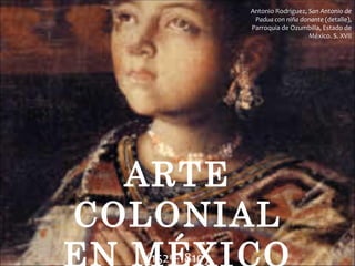 Antonio Rodríguez, San Antonio de
                 Padua con niña donante (detalle),
                Parroquia de Ozumbilla, Estado de
                                   México. S. XVII




  ARTE
COLONIAL
  (1525-1810)
 
