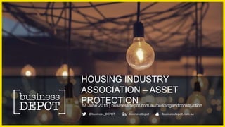 @business_DEPOT businessdepot businessdepot.com.au
HOUSING INDUSTRY
ASSOCIATION – ASSET
PROTECTION17 June 2015 | businessdepot.com.au/buildingandconstruction
 