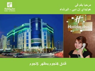 DUBAI – AL BARSHA
‫في‬ ‫بكم‬ ‫مرحبا‬
‫دبي‬ ‫إن‬ ‫هوليداي‬-‫البرشاء‬
‫أنيق‬ ‫فندق‬ ‫في‬ ‫الخدمات‬ ‫من‬ ‫مجموعة‬
 
