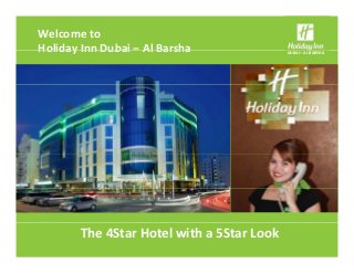 Welcome to
Holiday Inn Dubai – Al Barsha DUBAI – AL BARSHAHoliday Inn Dubai Al Barsha
The 4Star Hotel with a 5Star Look
 