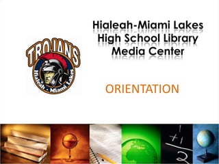 Hialeah-Miami LakesHigh School Library Media Center ORIENTATION  