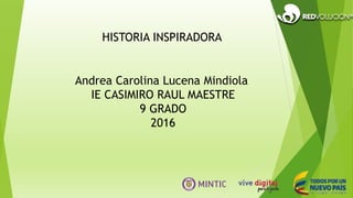 HISTORIA INSPIRADORA
Andrea Carolina Lucena Mindiola
IE CASIMIRO RAUL MAESTRE
9 GRADO
2016
 