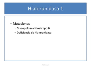 Hialorunidasa 1

– Mutaciones
  • Mucopolisacaridosis tipo IX
  • Deficiencia de hialuronidasa




                        Hialuronan
 