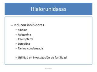 Hialorunidasas

– Inducen inhibidores
   •   Silibina
   •   Apigenina
   •   Caempferol
   •   Luteolina
   •   Tanina condensada

   • Utilidad en investigación de fertilidad


                           Hialuronan
 