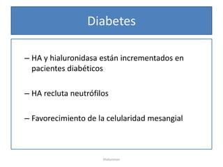 Diabetes

– HA y hialuronidasa están incrementados en
  pacientes diabéticos

– HA recluta neutrófilos

– Favorecimiento de la celularidad mesangial



                      Hialuronan
 