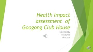 Health Impact
assessment of
Googong Club House
Submitted by
Liya Cyriac
U3163071
 