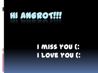 HI ANGROT!!!


      i miss you (:
      i love you (:
 