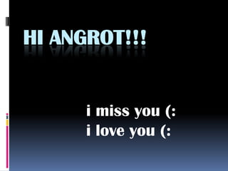 HI ANGROT!!!


      i miss you (:
      i love you (:
 