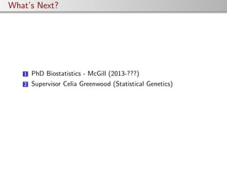 What’s Next?
1 PhD Biostatistics - McGill (2013-???)
2 Supervisor Celia Greenwood (Statistical Genetics)
 