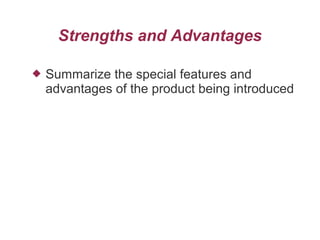 Strengths and Advantages
 Summarize the special features and
advantages of the product being introduced
 