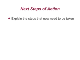 Next Steps of Action
 Explain the steps that now need to be taken
 