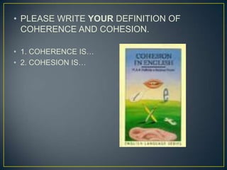 PLEASE WRITE YOUR DEFINITION OF COHERENCE AND COHESION.1. COHERENCE IS…2. COHESION IS…