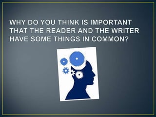 WHY DO YOU THINK IS IMPORTANT THAT THE READER AND THE WRITER HAVE SOME THINGS IN COMMON?