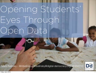 Opening Students’
Eyes Through
Open Data


 Mark Belinsky - @mbelinsky - mbelinsky@digital-democracy.org -#HIA2010

Friday, July 9, 2010                                                      1
 
