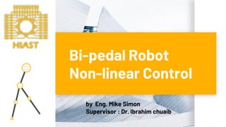 Bi-pedal Robot
Non-linear Control
by Eng. Mike Simon
Supervisor : Dr. Ibrahim chuaib
HIAST
 