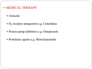  MEDICAL THERAPY
 Antacids
 H2 receptor antagonists e.g. Cimetidine
 Proton pump inhibitors e.g. Omeprazole
 Prokinetic agents e.g. Metoclopramide
 