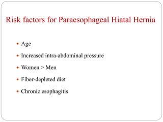 Risk factors for Paraesophageal Hiatal Hernia
 Age
 Increased intra-abdominal pressure
 Women > Men
 Fiber-depleted diet
 Chronic esophagitis
 