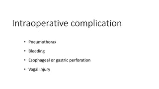 Intraoperative complication
• Pneumothorax
• Bleeding
• Esophageal or gastric perforation
• Vagal injury
 