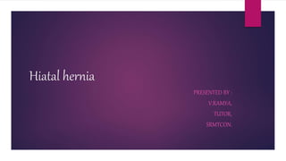 Hiatal hernia
PRESENTED BY :
V.RAMYA,
TUTOR,
SRMTCON.
 