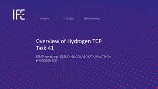 Overview of Hydrogen TCP
Task 41
ETSAP workshop - SESSION 5: COLLABORATION WITH IEA
HYDROGEN TCP
Arne Lind 17/12-2020 ETSAP workshop
 