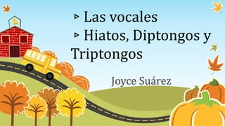 ▹Las vocales
▹Hiatos, Diptongos y
Triptongos
Joyce Suárez
 
