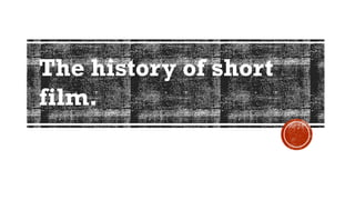 The history of short
film.
 