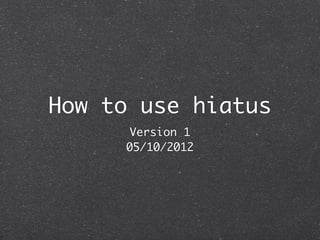 How to use hiatus
      Version 1
     05/11/2012
 