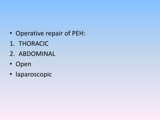 • Operative repair of PEH:
1. THORACIC
2. ABDOMINAL
• Open
• laparoscopic
 
