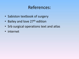 References:
• Sabiston textbook of surgery
• Bailey and love 27th edition
• Srb surgical operations text and atlas
• internet
 