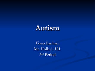 Autism Fiona Lanham Mr. Holley’s H.I. 2 nd  Period 
