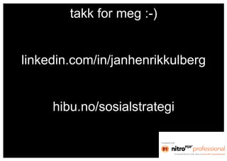 takk for meg :-)


linkedin.com/in/janhenrikkulberg


     hibu.no/sosialstrategi
 