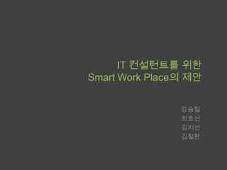 IT 컨설턴트를 위한Smart Work Place의 제안 강승철 최효선 김지선 김철환 