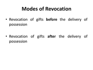 Modes of Revocation
• Revocation of gifts before the delivery of
possession
• Revocation of gifts after the delivery of
possession
 
