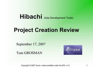 Hibachi (Ada Development Tools)

Project Creation Review

September 17, 2007

Tom GROSMAN


  Copyright © 2007 Aonix- made available under the EPL v1.0   1