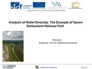Analysis of Relief Diversity. The Example of Saxon 
Switzerland National Park 
Hiba Idris 
Supervisor Prof. Dr. Manfred Buchroithner 
Institute for Cartography 20.10.14 
 