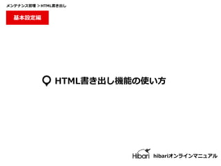 HTML書き出し機能の使い⽅
hibariオンラインマニュアル
基本設定編
メンテナンス管理 ＞HTML書き出し
 