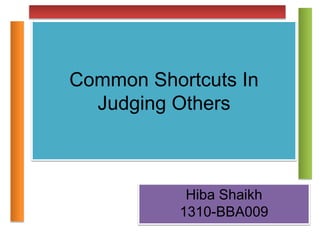 Common Shortcuts In
Judging Others
Hiba Shaikh
1310-BBA009
 