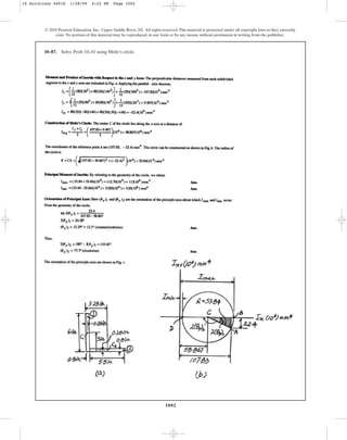 1002
© 2010 Pearson Education, Inc., Upper Saddle River, NJ. All rights reserved.This material is protected under all copyright laws as they currently
exist. No portion of this material may be reproduced, in any form or by any means, without permission in writing from the publisher.
10–87. Solve Prob. 10–81 using Mohr’s circle.
10 Solutions 44918 1/28/09 4:22 PM Page 1002
 